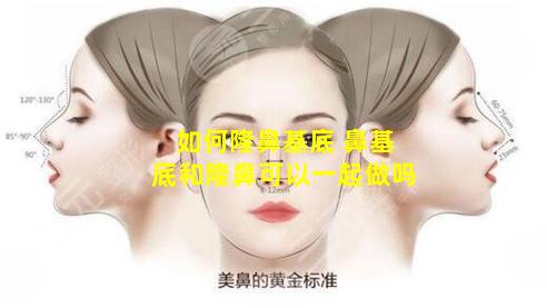如何隆鼻基底 鼻基底和隆鼻可以一起做吗